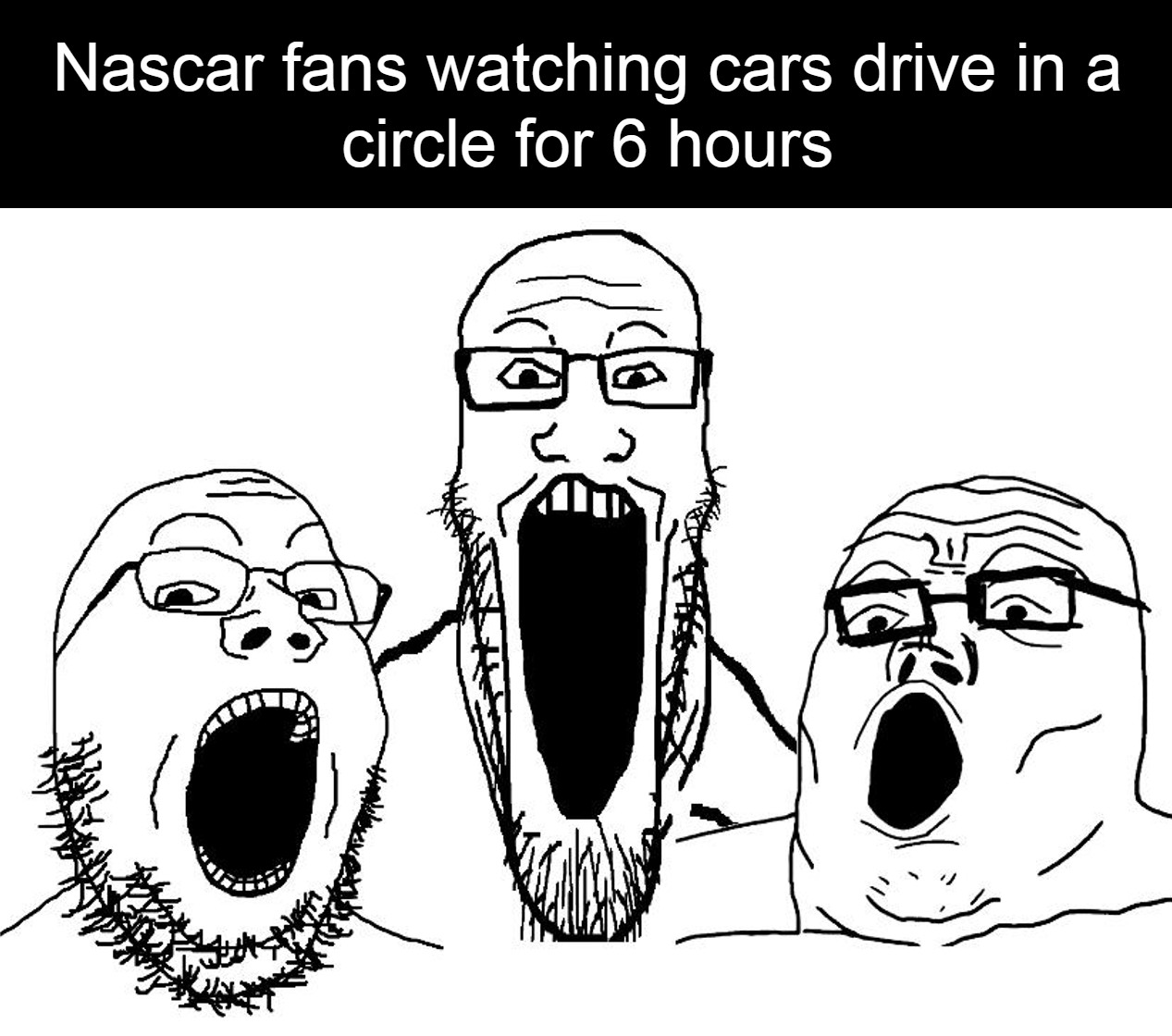 hilarious memes - soy wojak pointing - Nascar fans watching cars drive in a circle for 6 hours 0