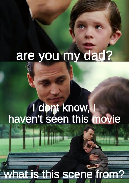 hilarious memes - finding neverland - are you my dad? I dont know, I haven't seen this movie what is this scene from?
