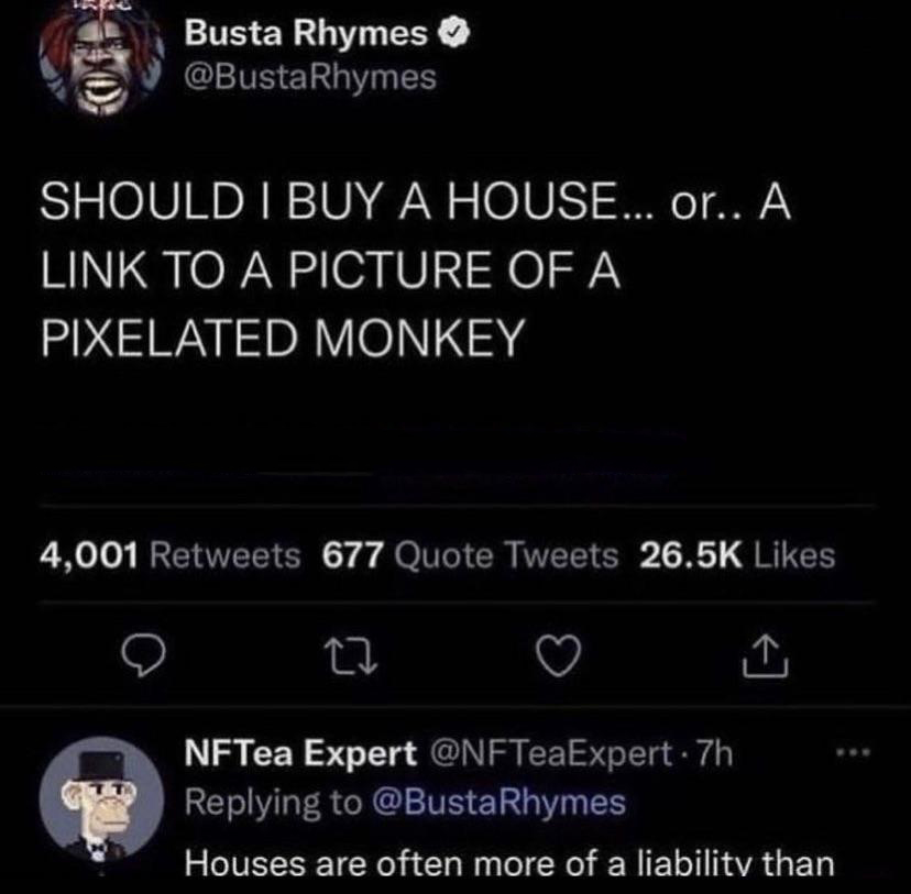 cringeworthy pics - screenshot - Busta Rhymes Rhymes Should I Buy A House... or.. A Link To A Picture Of A Pixelated Monkey 4,001 677 Quote Tweets 27 NFTea Expert 7h Rhymes Houses are often more of a liability than