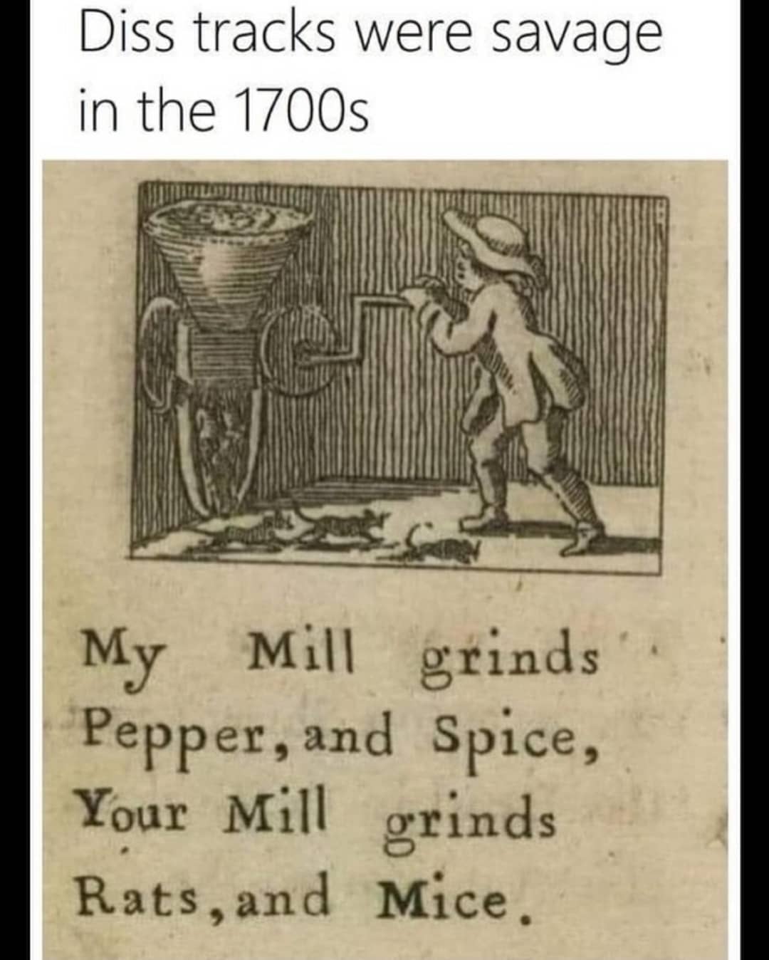 dank memes - antique diss track - Diss tracks were savage in the 1700s My Mill grinds Pepper, and Spice, Your Mill grinds Rats, and Mice.