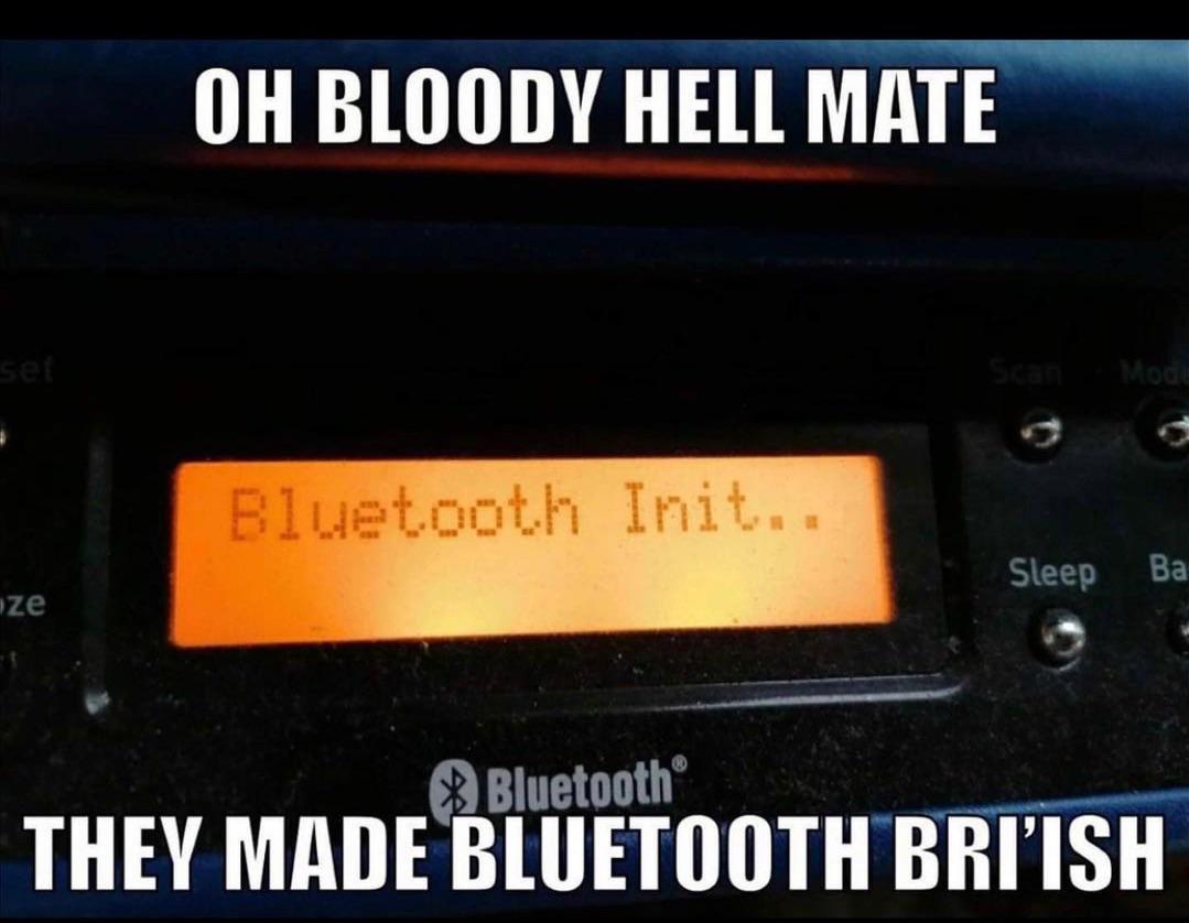 funny memes - new memes - they made bluetooth bri ish - Oh Bloody Hell Mate set Mode Bluetooth Init.. Sleep Ba ze Bluetooth They Made Bluetooth Bri'Ish