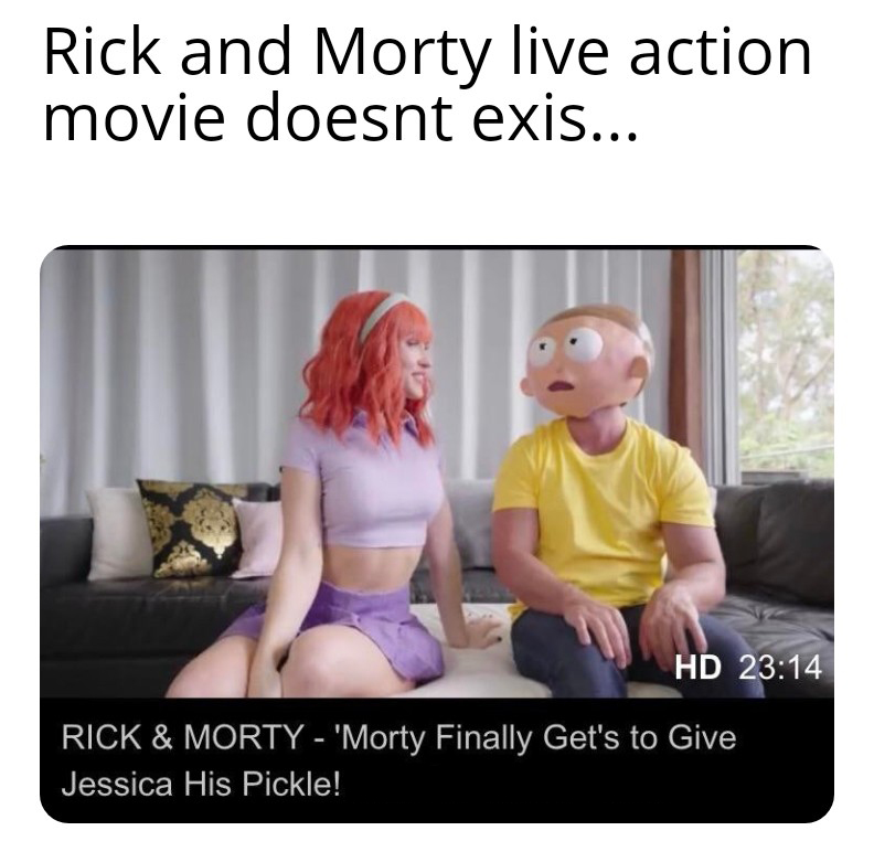 funny memes - new memes - shoulder - Rick and Morty live action movie doesnt exis... Hd Rick & Morty 'Morty Finally Get's to Give Jessica His Pickle!