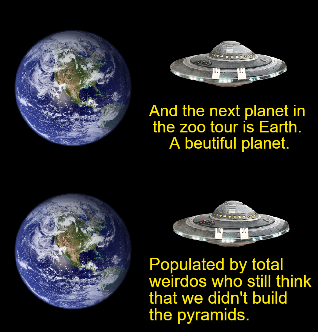 funny memes - new memes - moon closer to earth - And the next planet in the zoo tour is Earth. A beutiful planet. Populated by total weirdos who still think that we didn't build the pyramids.