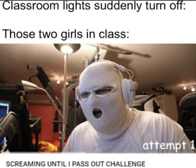 Classroom lights suddenly turn off Those two girls in class attempt 1 Screaming Until I Pass Out Challenge