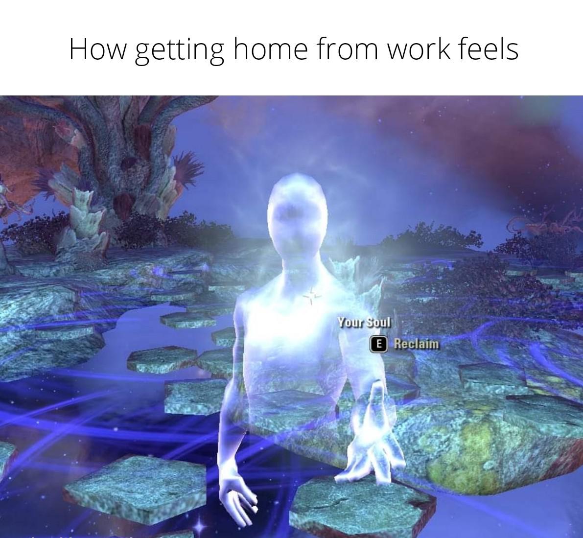 dank memes - funny memes - you stand up too fast - How getting home from work feels Your Soul E Reclaim