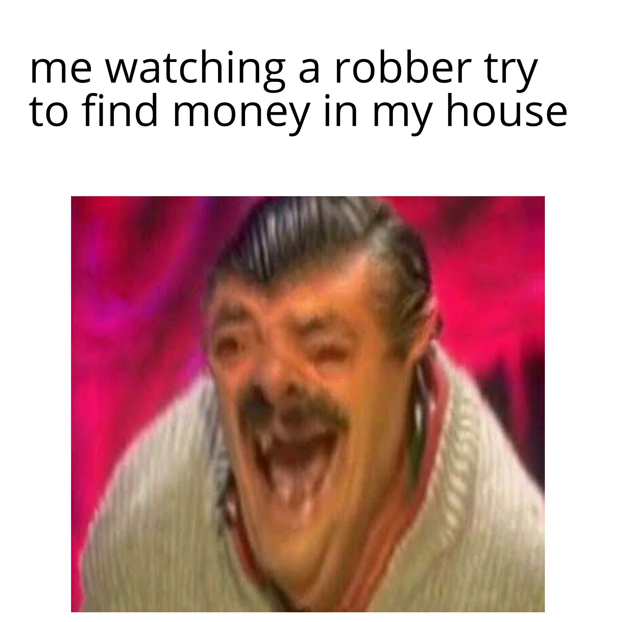 funny memes - risitas laugh meme - me watching a robber try to find money in my house
