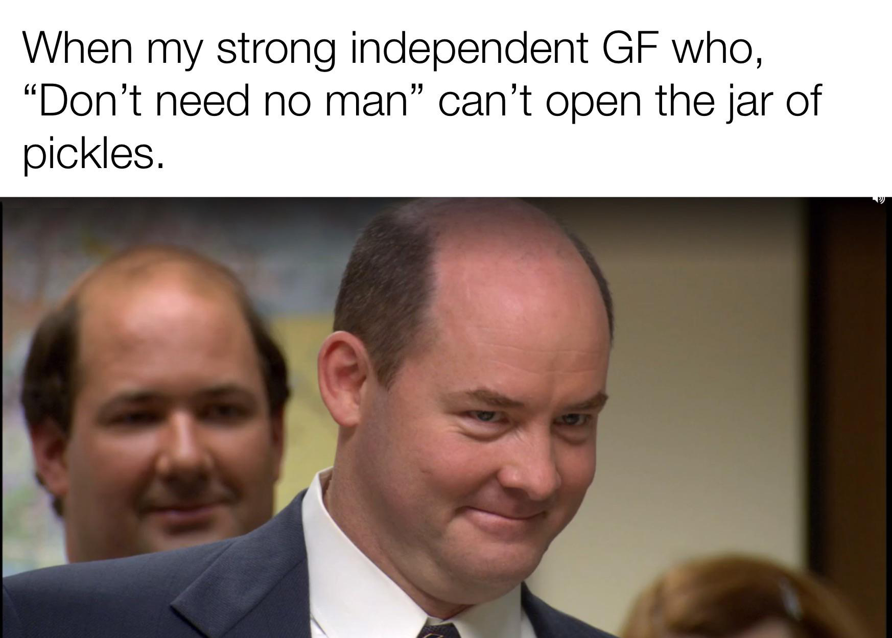 fresh memes - todd packer that's what she said - When my strong independent Gf who, Don't need no man can't open the jar of pickles.