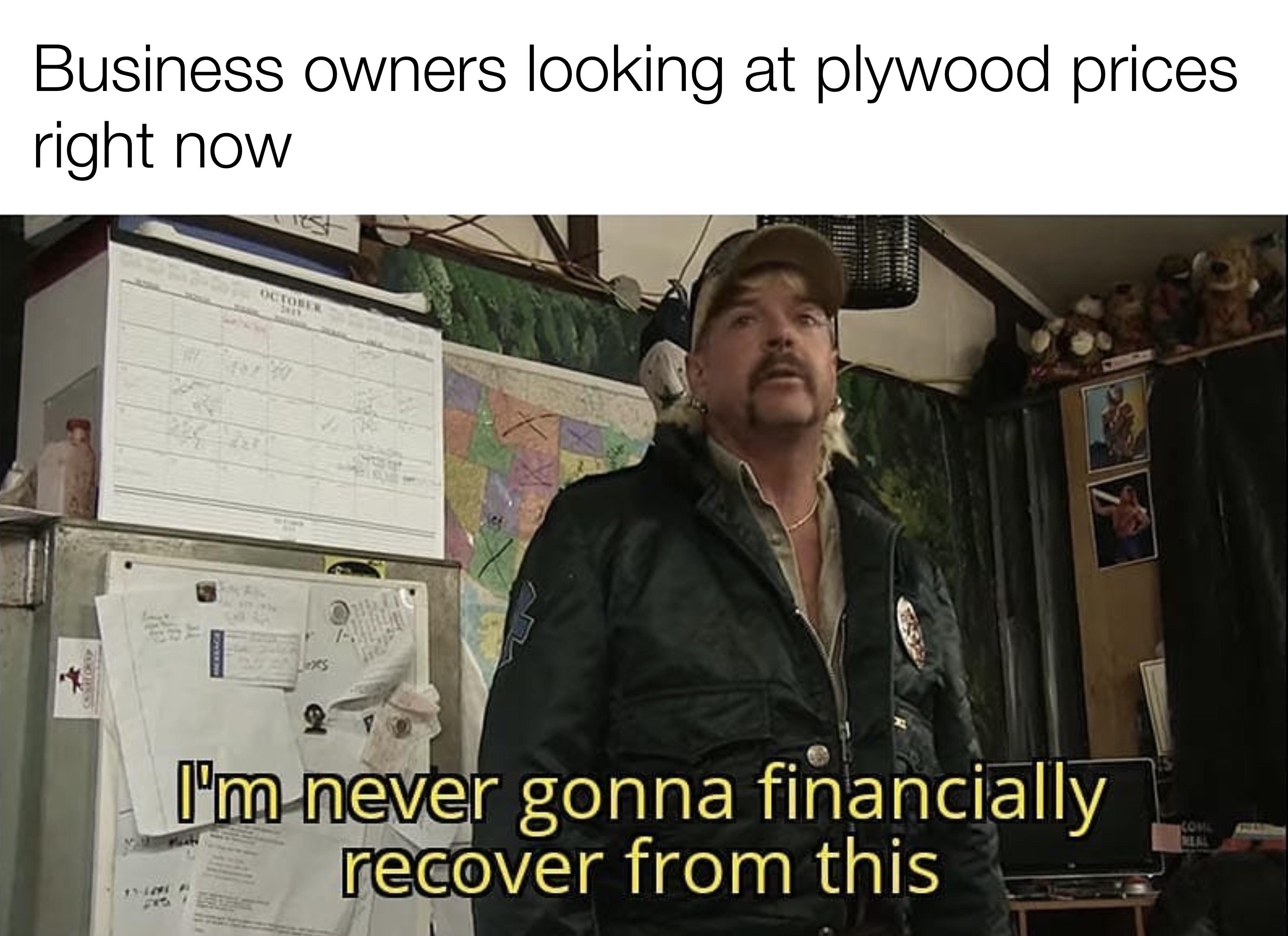 dank memes - Im never gonna financially recover from this meme - Business owners looking at plywood prices right now en I'm never gonna financially recover from this
