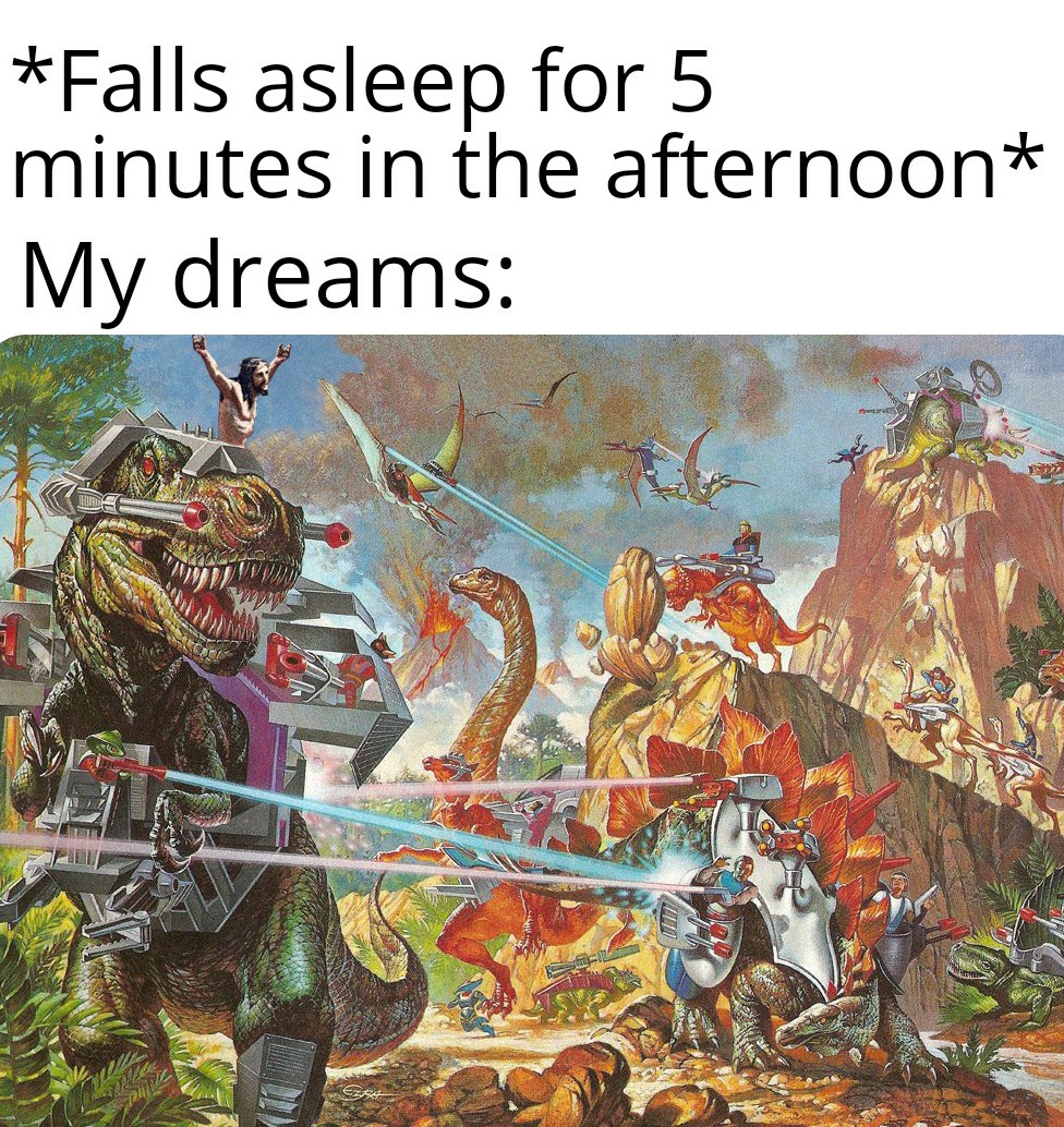 dank memes - dinosaur wars - Falls asleep for 5 minutes in the afternoon My dreams