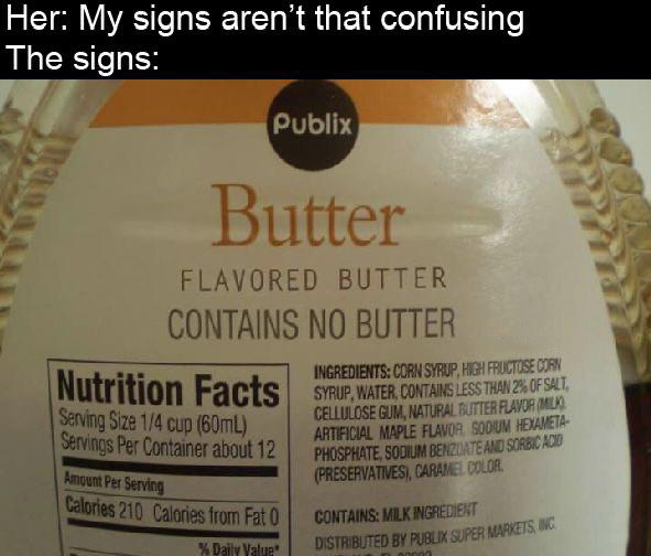 nutrition facts - Her My signs aren't that confusing The signs Publix Butter Flavored Butter Contains No Butter Nutrition Facts Syrup, Water, Contains Less Than Es Of Slt Serving Size 14 cup 60mL Servings Per Container about 12 Ingredients Corn Syrup, Hig