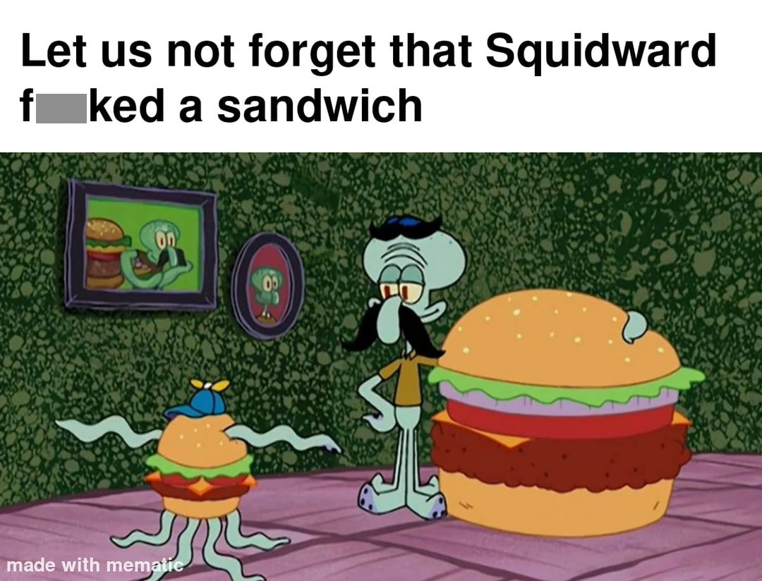 spongebob screenshots out of context - Let us not forget that Squidward f ked a sandwich on made with mematic