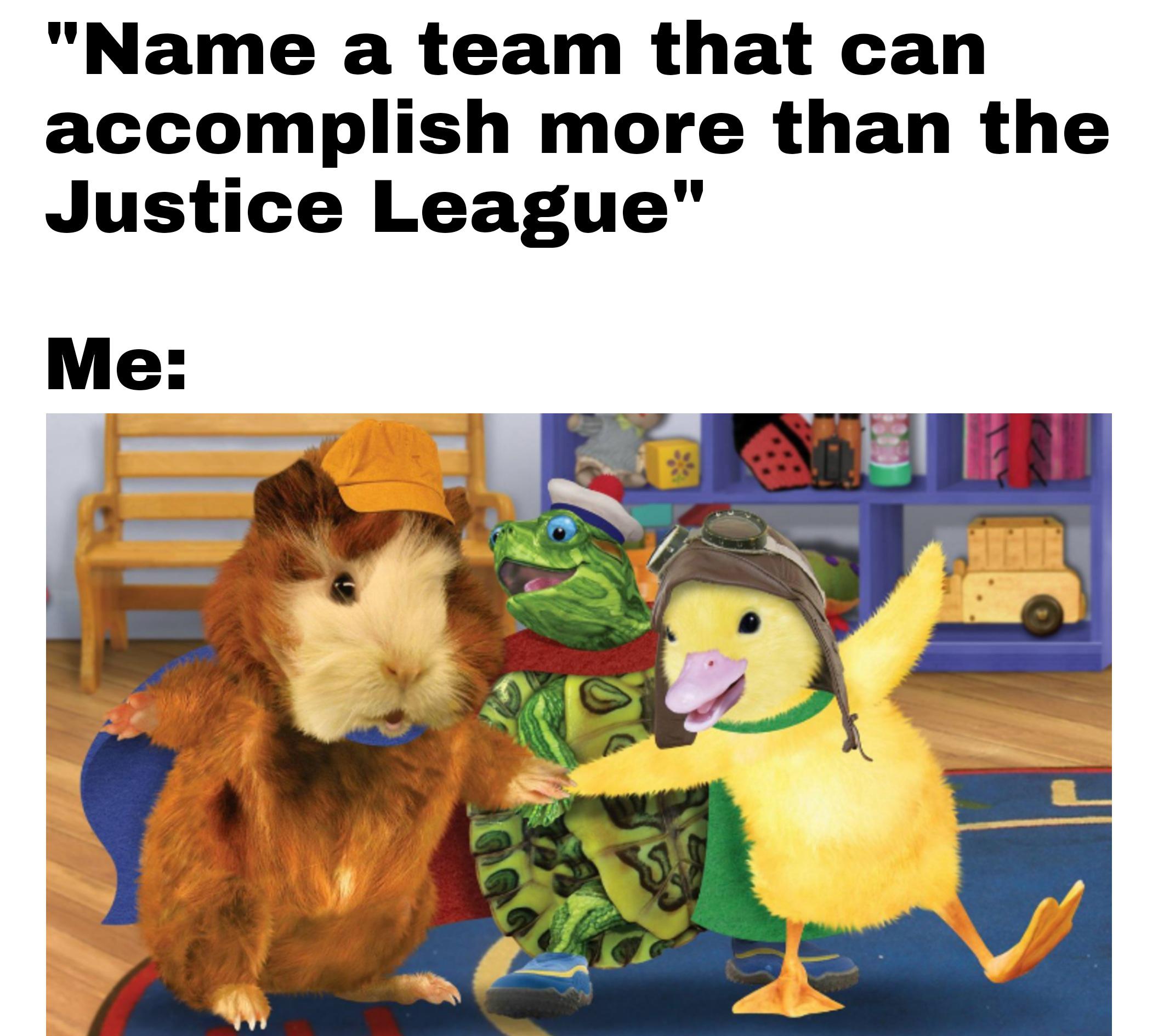 wonder pets - "Name a team that can accomplish more than the Justice League" Me