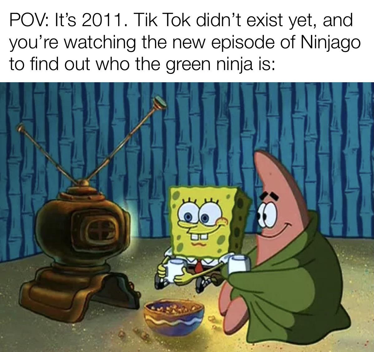 spongebob watching tv - Pov It's 2011. Tik Tok didn't exist yet, and you're watching the new episode of Ninjago to find out who the green ninja is