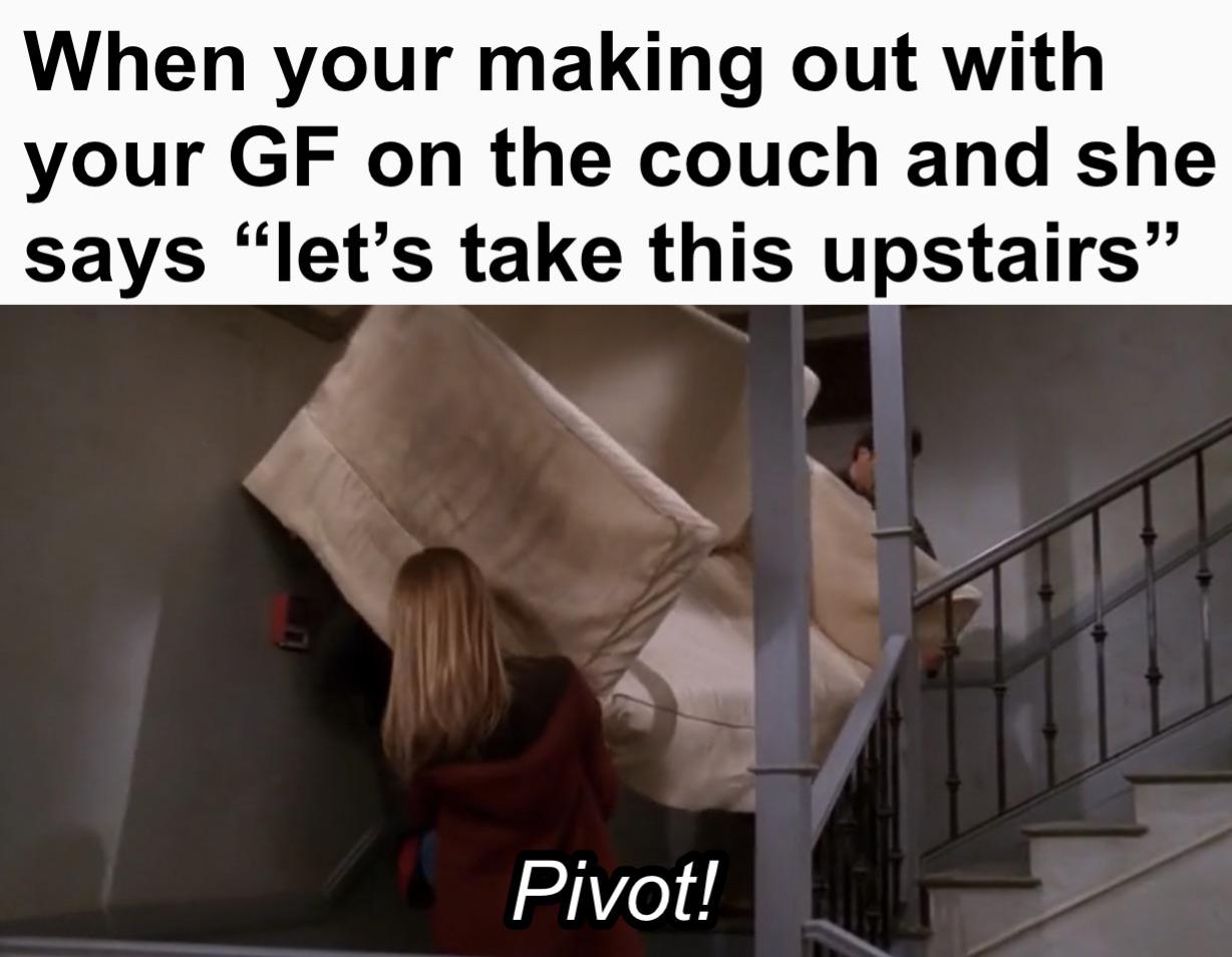 dank memes - funny memes - state farm - When your making out with your Gf on the couch and she says "let's take this upstairs" Pivot!