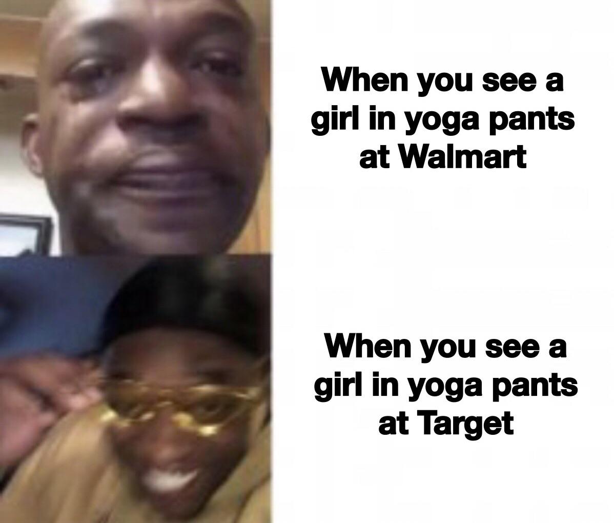 dank memes - funny memes - mha x yn memes - When you see a girl in yoga pants at Walmart When you see a girl in yoga pants at Target