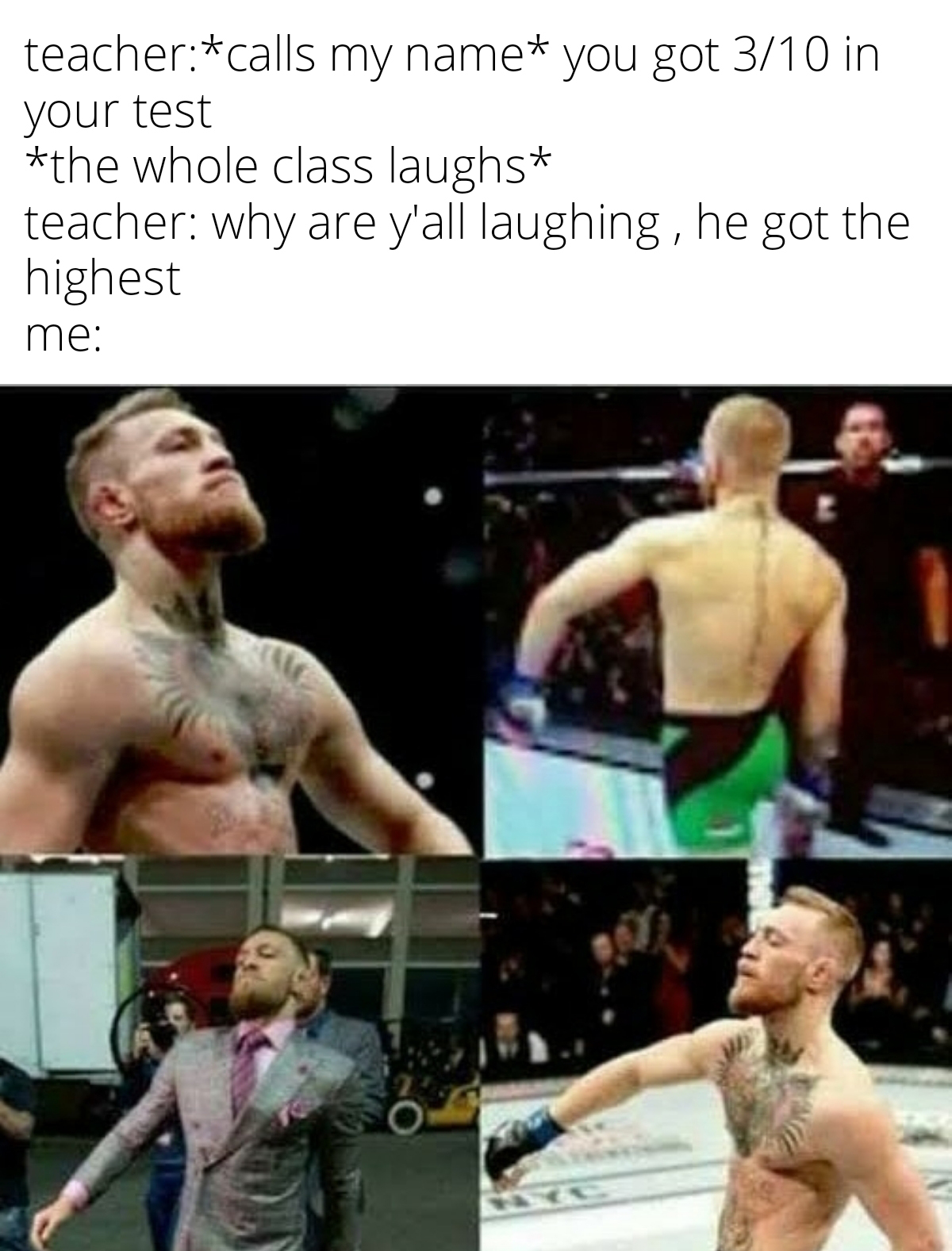 ufc memes - teachercalls my name you got 310 in your test the whole class laughs teacher why are y'all laughing, he got the highest me