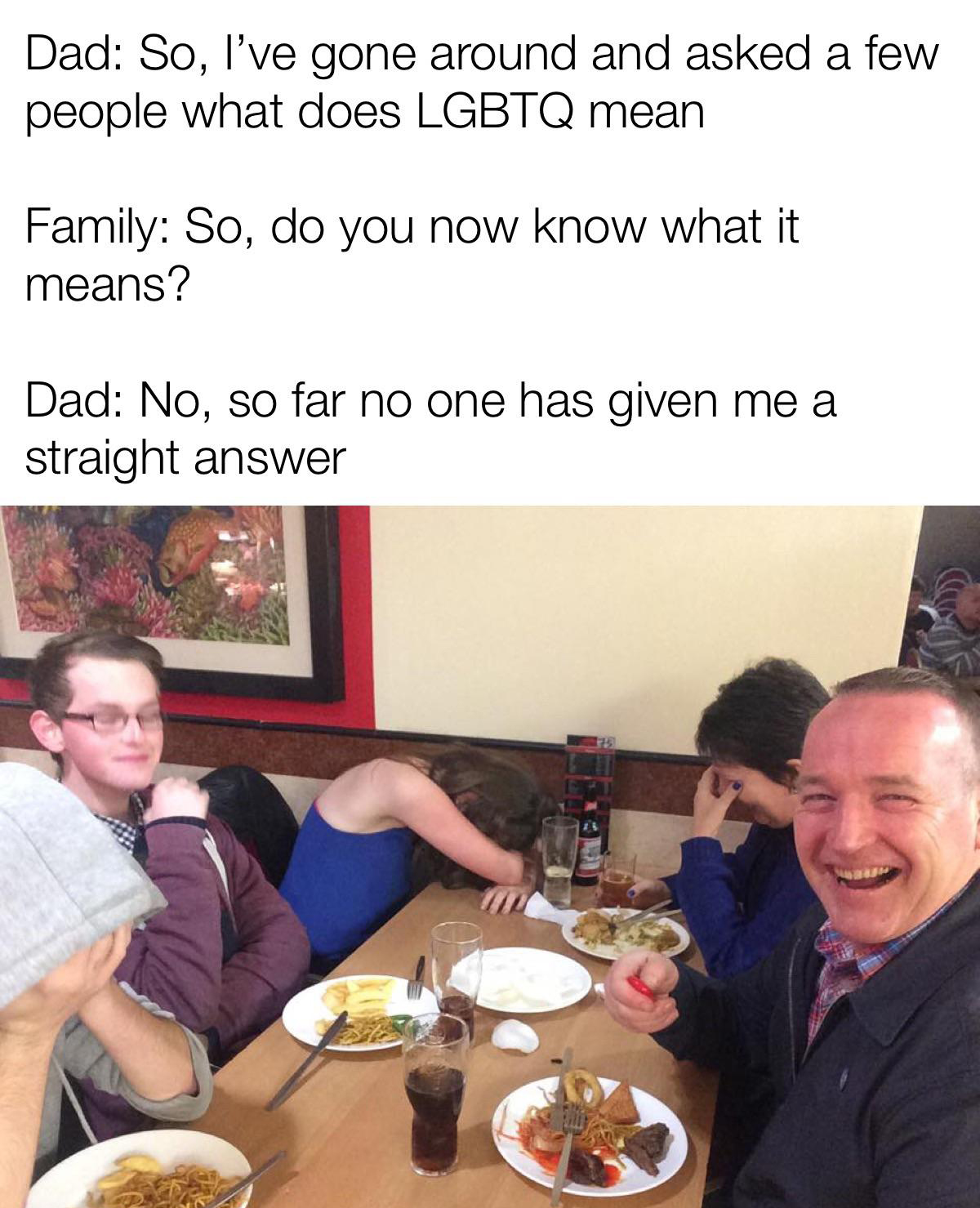 funny dad jokes dad memes - Dad So, I've gone around and asked a few people what does Lgbtq mean Family So, do you now know what it means? Dad No, so far no one has given me a straight answer