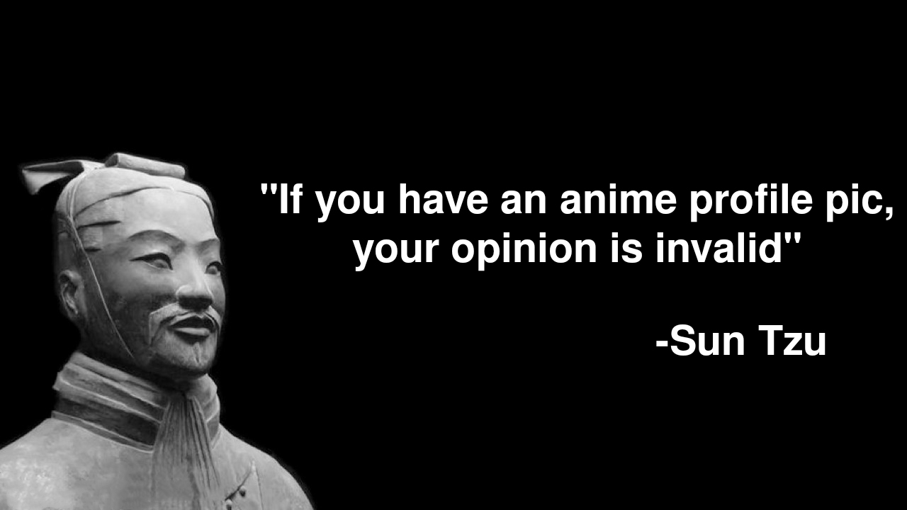 sun tzu art of war - "If you have an anime profile pic, your opinion is invalid" Sun Tzu
