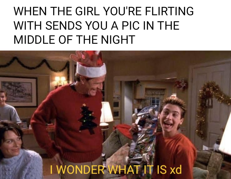 christmas - When The Girl You'Re Flirting With Sends You A Pic In The Middle Of The Night I Wonder What It Is xd