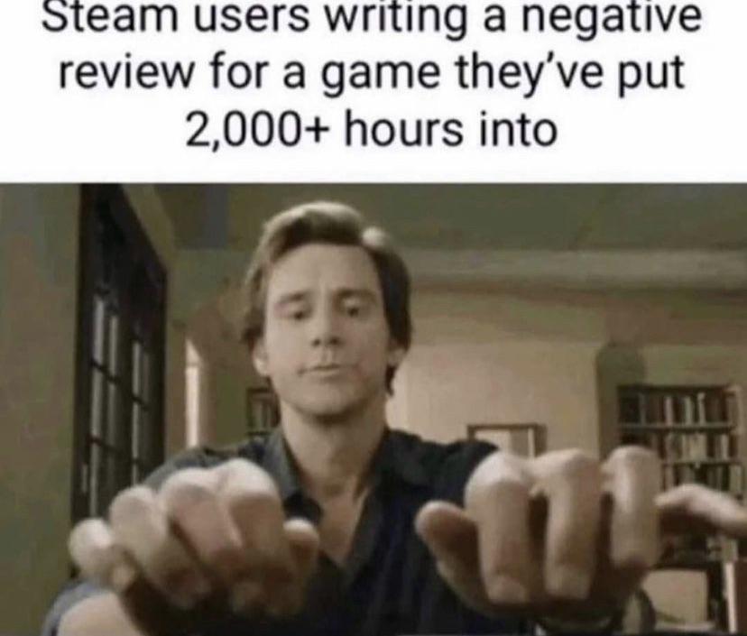 funny memes - Video game - Steam users writing a negative review for a game they've put 2,000 hours into D