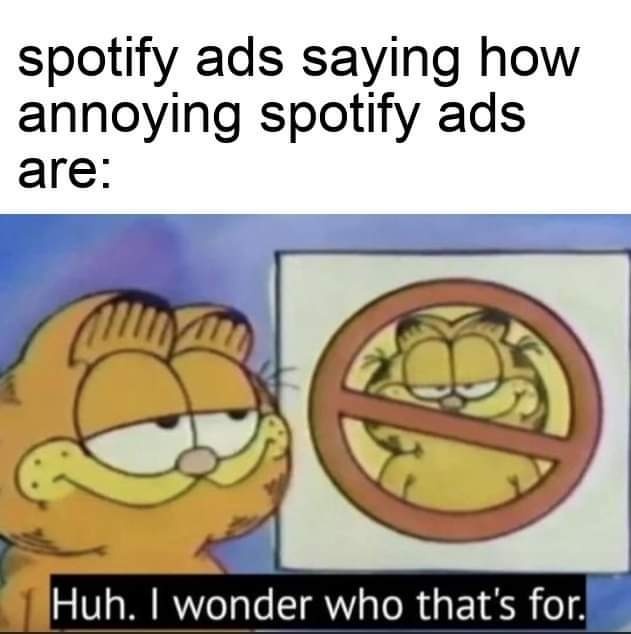 garfield meme - spotify ads saying how annoying spotify ads are a Huh. I wonder who that's for.