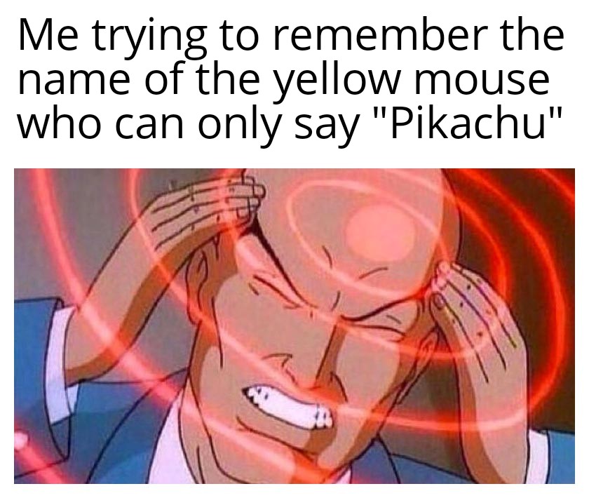 introvert dank memes - Me trying to remember the name of the yellow mouse who can only say "Pikachu"