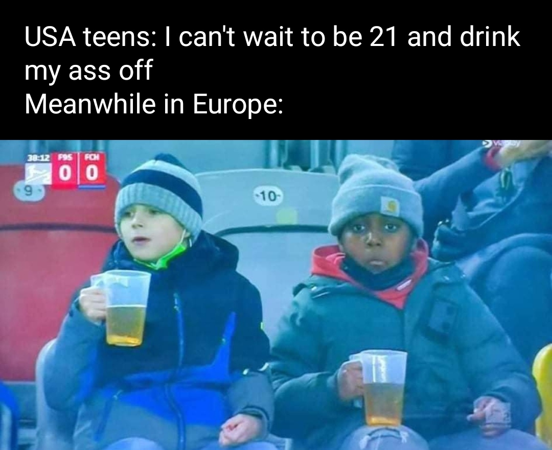 Usa teens I can't wait to be 21 and drink my ass off Meanwhile in Europe F95 Fon 0 0 10