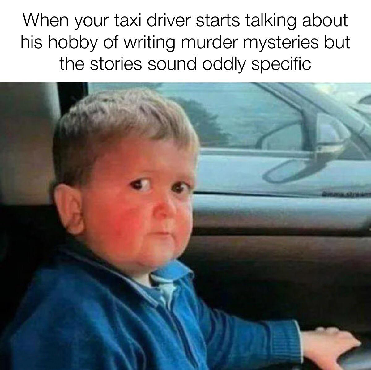 funny memes - obj memes rams - When your taxi driver starts talking about his hobby of writing murder mysteries but the stories sound oddly specific