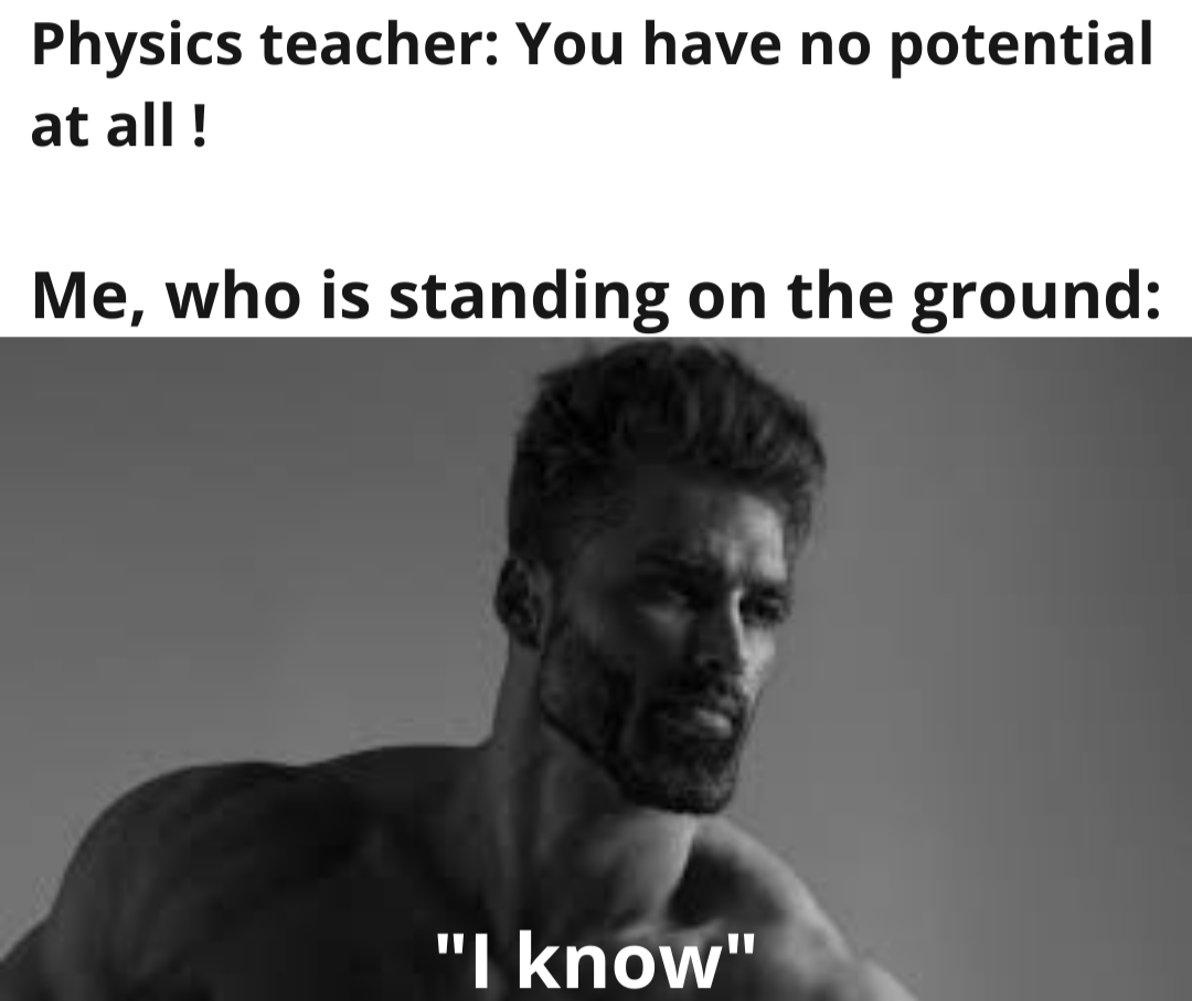 photo caption - Physics teacher You have no potential at all! Me, who is standing on the ground "I know"