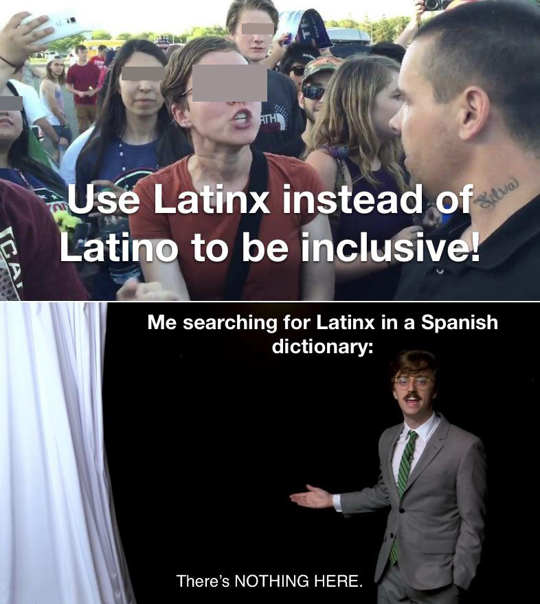 signs - Athi Use Latinx instead of Latino to be inclusive! Silva Cal Me searching for Latinx in a Spanish dictionary There's Nothing Here.