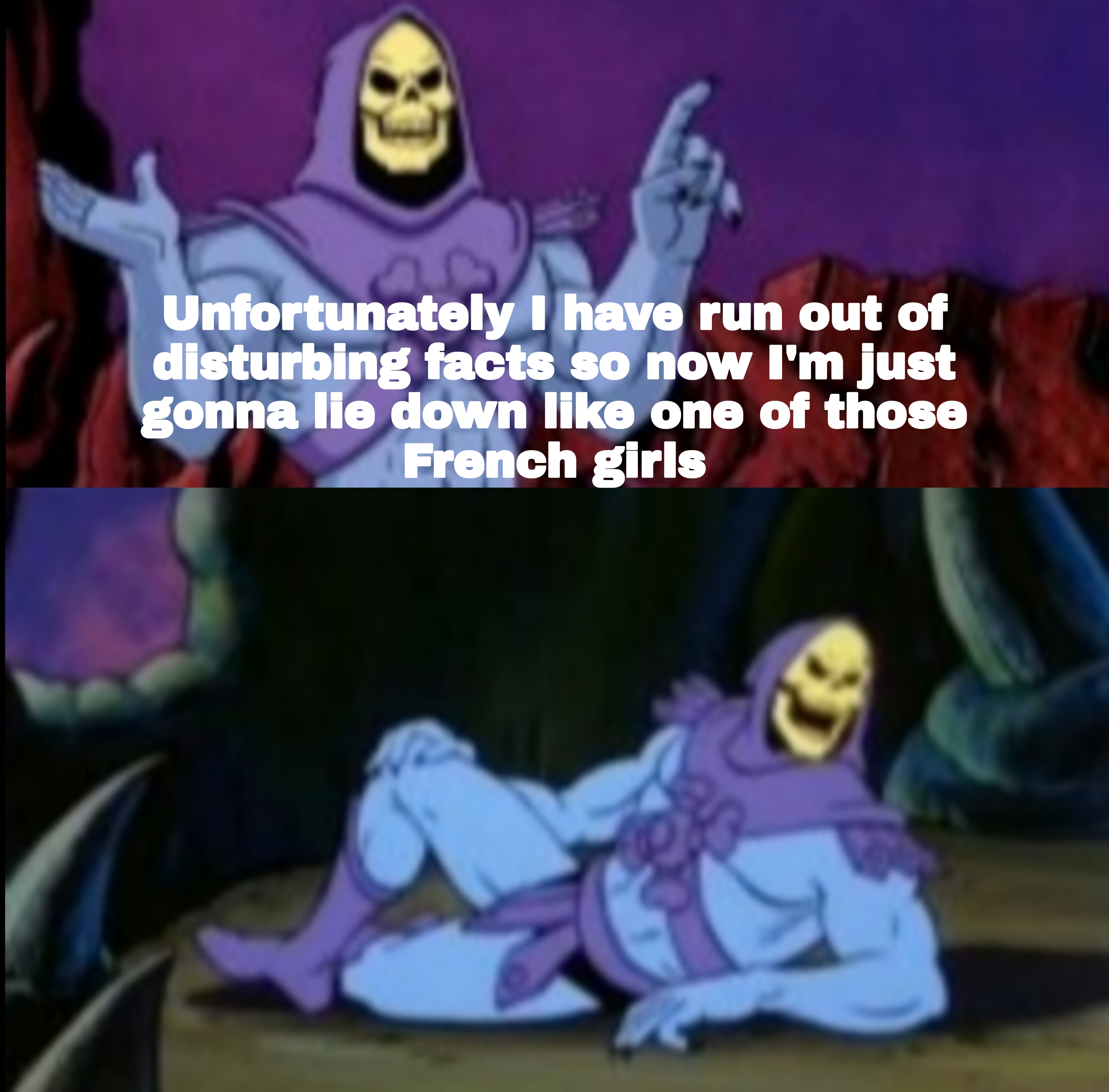 skeletor meme template - Unfortunately I have run out of disturbing facts so now I'm just gonna lie down one of those French girls