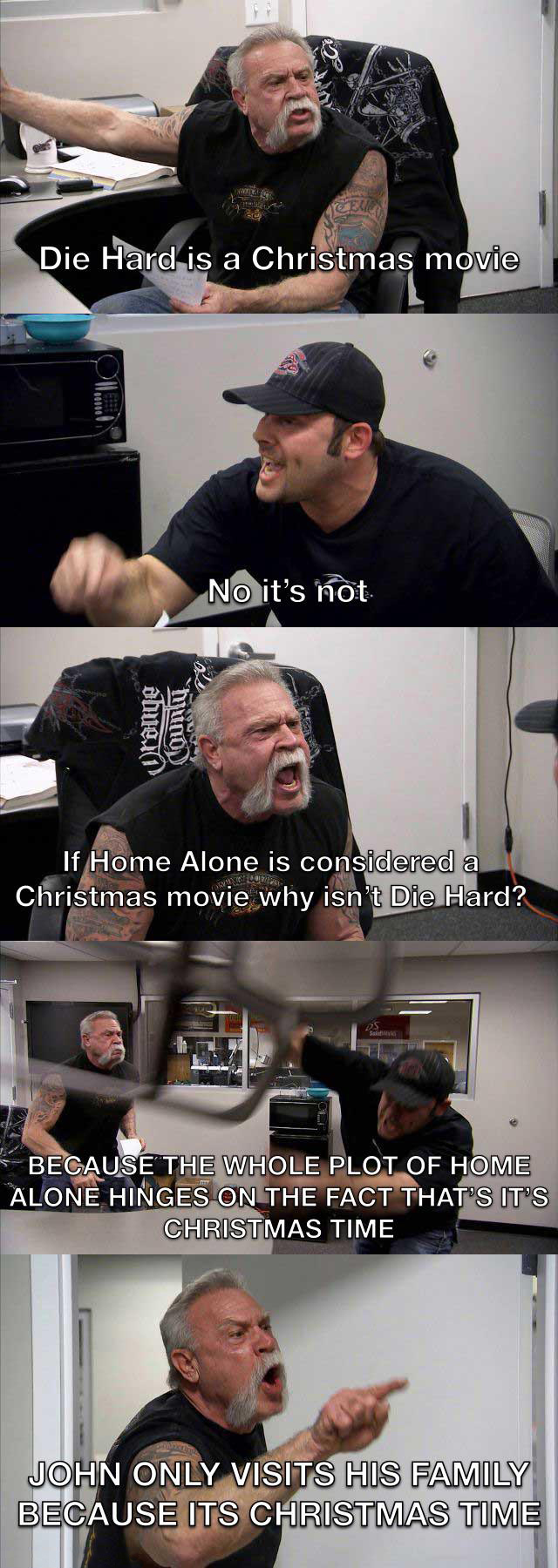 american chopper argument - Die Hard is a Christmas movie No it's not dhue 1 County If Home Alone is considered a Christmas movie why isn't Die Hard? 22 Sale Because The Whole Plot Of Home Alone Hinges On The Fact That'S It'S Christmas Time John Only Visi