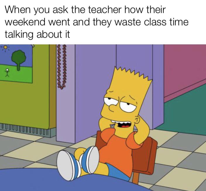 bart simpson - When you ask the teacher how their weekend went and they waste class time talking about it Podcocos