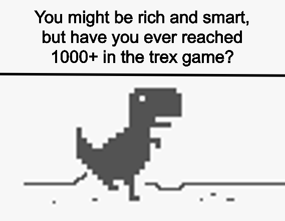 chrome trex memes - You might be rich and smart, but have you ever reached 1000 in the trex game?