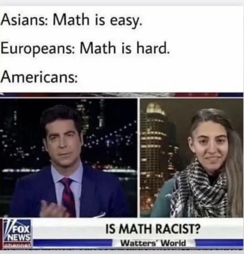 hilarious memes - america finally won the math olympiad meme - Asians Math is easy. Europeans Math is hard. Americans IFox Vnews lanan Is Math Racist? Watters' World