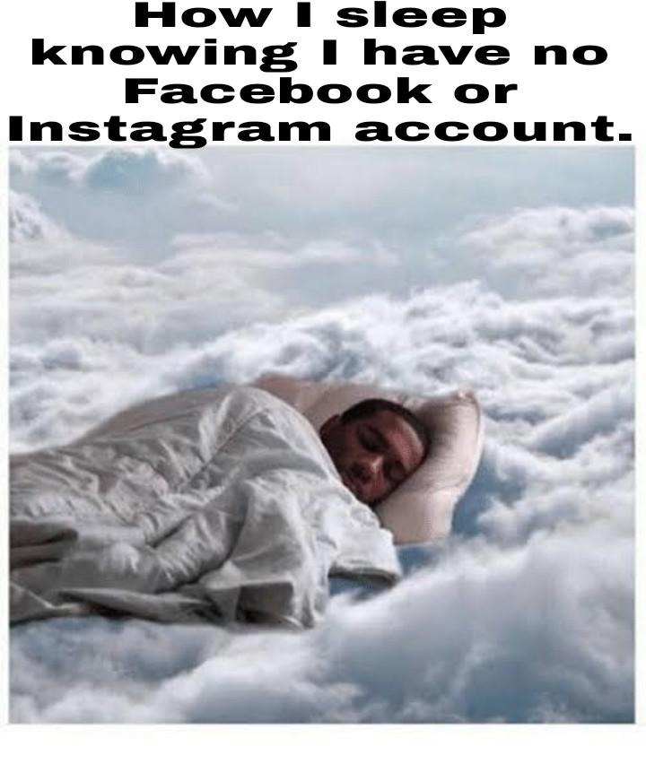 hilarious memes - me sacrificing my entire career for 8 extra mins of sleep - How I sleep knowing I have no Facebook or Instagram account.