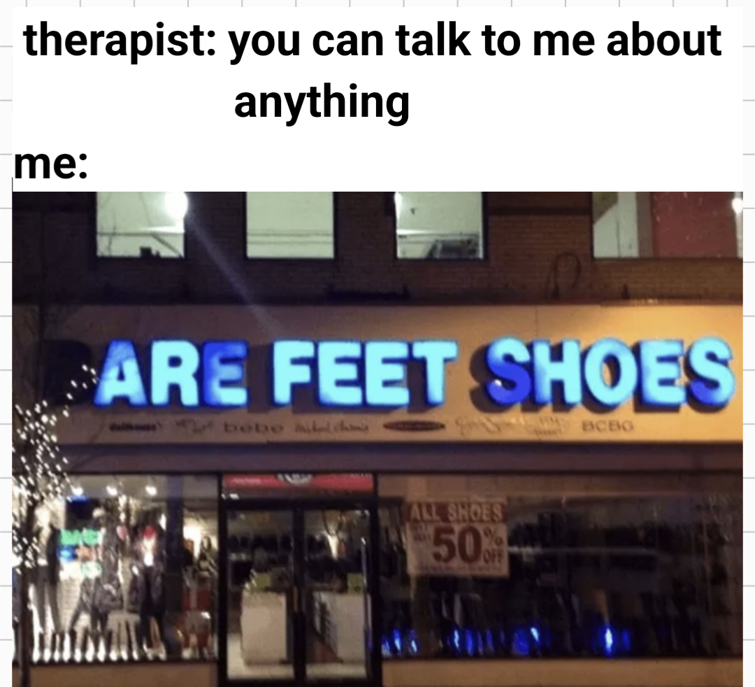 hilarious memes - Shoes - therapist you can talk to me about anything me Are Feet Shoes Bce All Shoes 50%