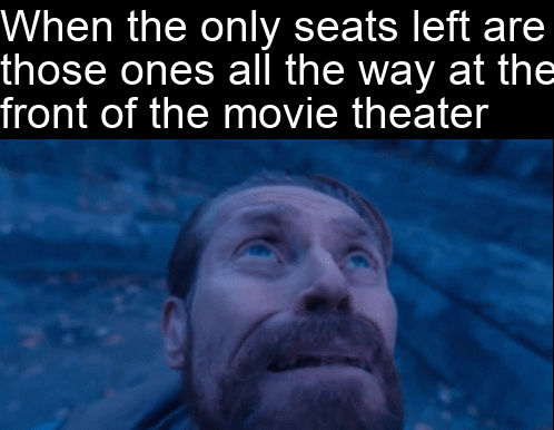 hilarious memes - photo caption - When the only seats left are those ones all the way at the front of the movie theater
