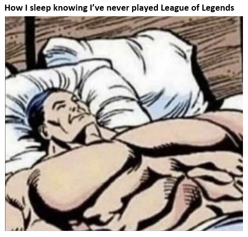 hilarious memes - cartoon - How I sleep knowing I've never played League of Legends