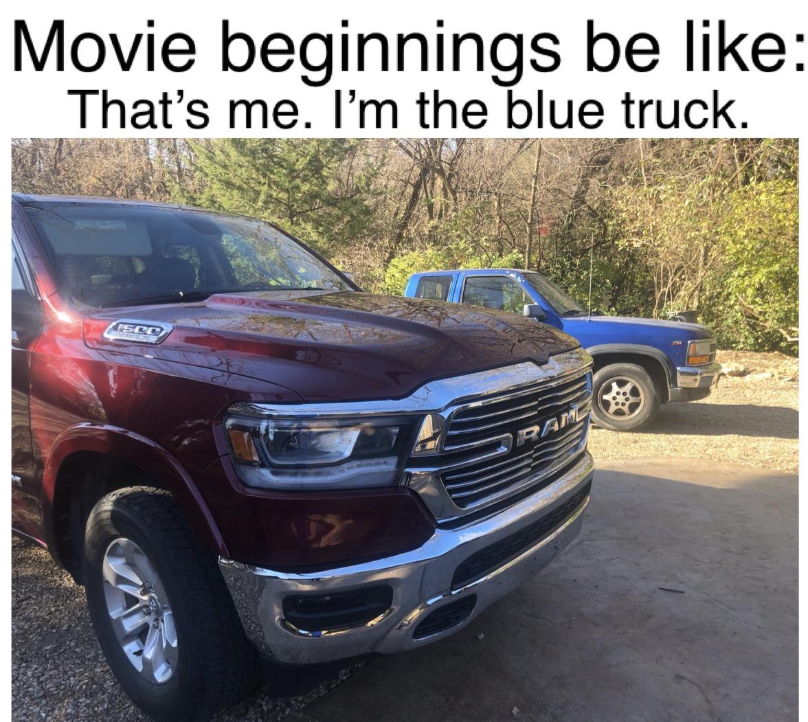 dank memes - nice things - Movie beginnings be That's me. I'm the blue truck. 150R Ram Fa