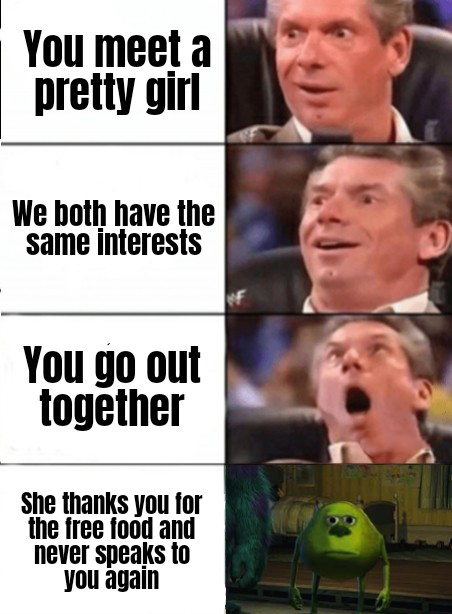 fresh memes - career builder - You meet a pretty girl We both have the same interests You go out together She thanks you for the free food and never speaks to you again
