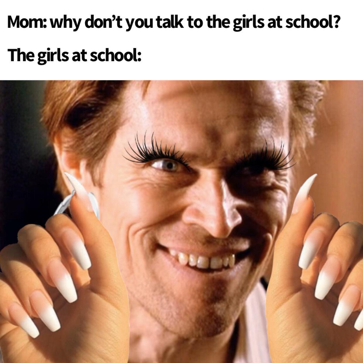 fresh memes - willem dafoe - Mom why don't you talk to the girls at school? The girls at school