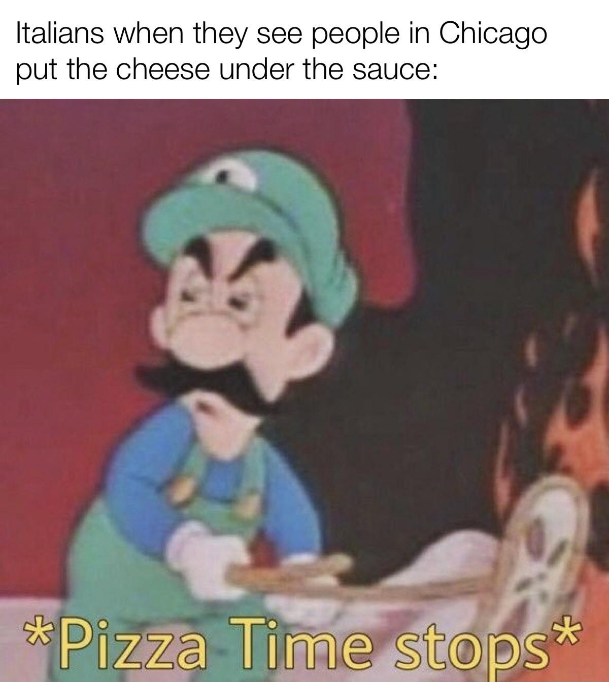 fresh memes - luigi pizza time stops meme - Italians when they see people in Chicago put the cheese under the sauce Pizza Time stops