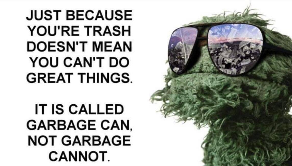 oscar the grouch meme - Just Because You'Re Trash Doesn'T Mean You Can'T Do Great Things. It Is Called Garbage Can, Not Garbage Cannot.