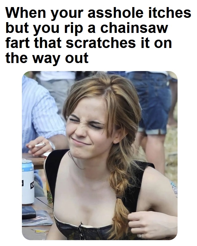 emma watson boyfriend - When your asshole itches but you rip a chainsaw fart that scratches it on the way out 1