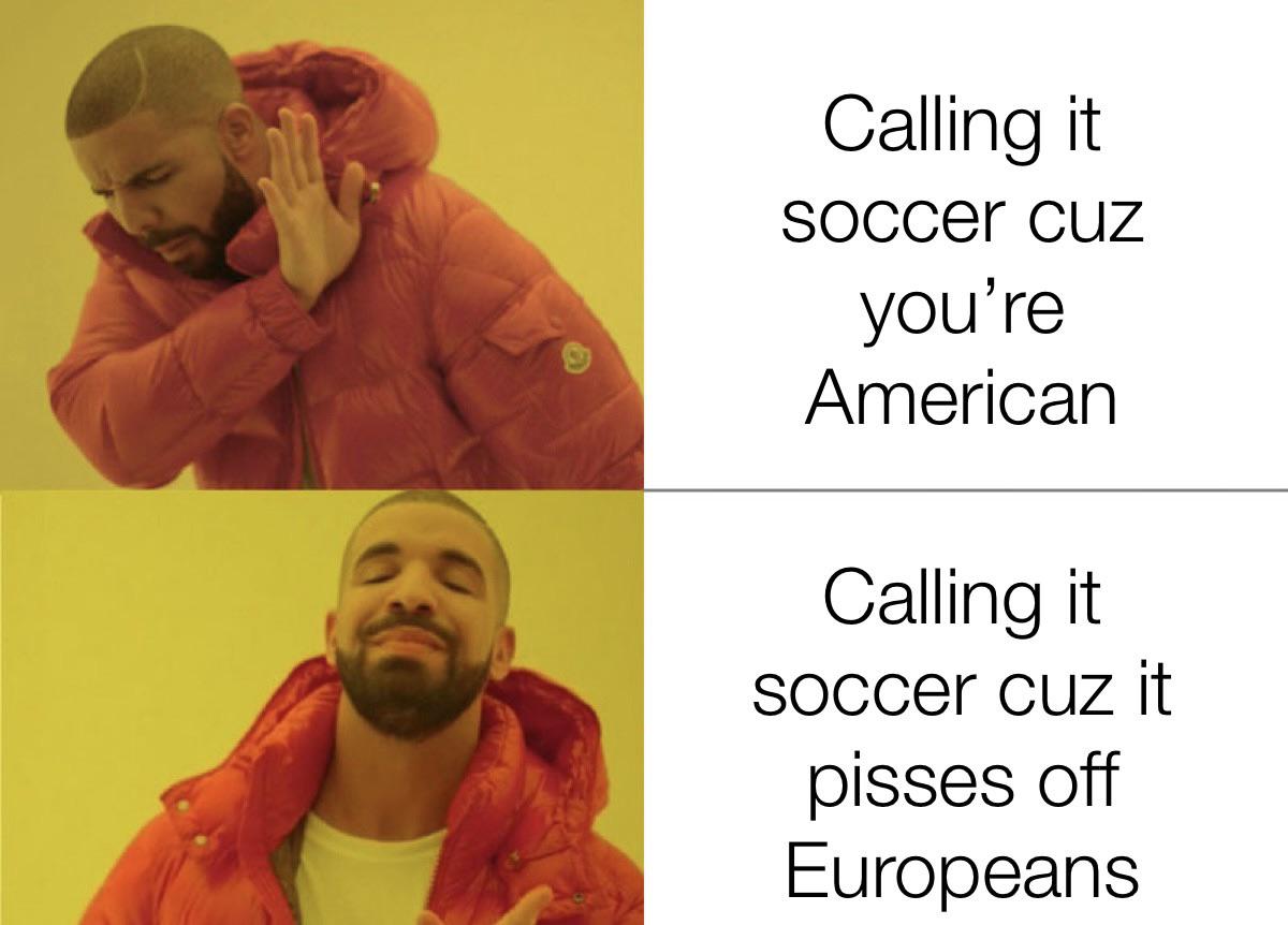 deadline meme - Calling it soccer cuz you're American Calling it soccer cuz it pisses off Europeans