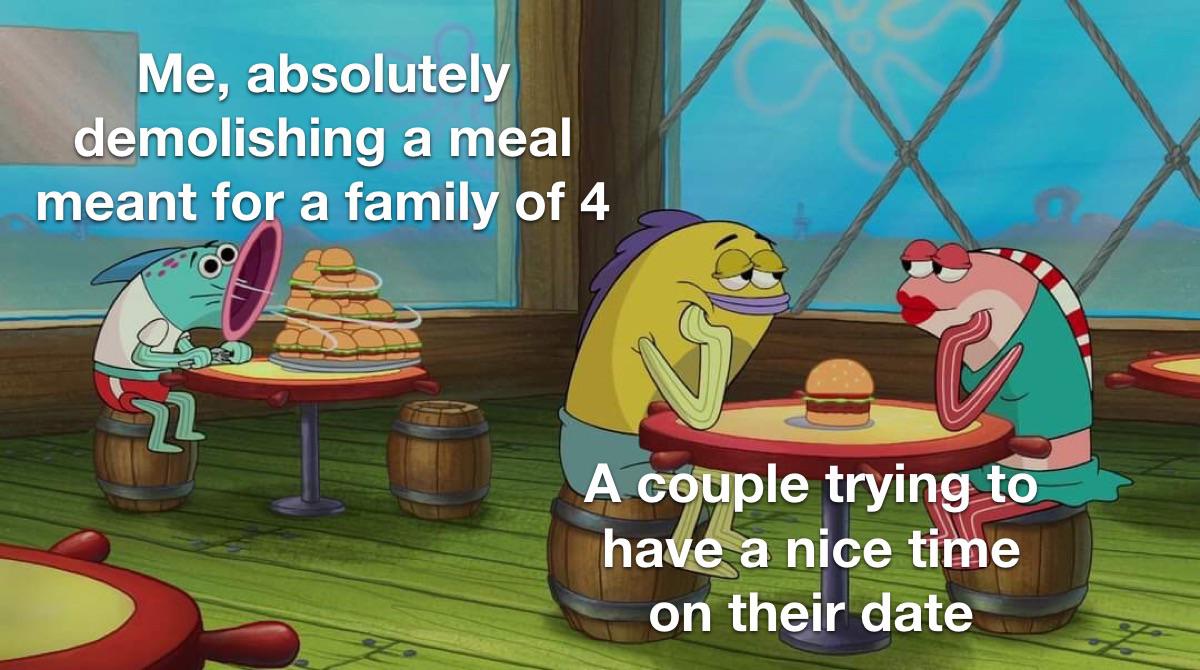 funny memes - spongebob couple fishes - Me, absolutely demolishing a meal meant for a family of 4 . A couple trying to have a nice time on their date