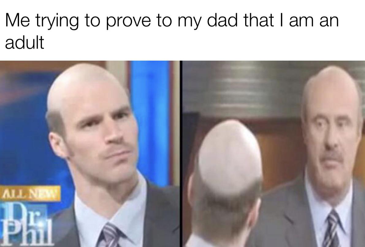 funny memes - bum fights dr phil - Me trying to prove to my dad that I am an adult All New Pi