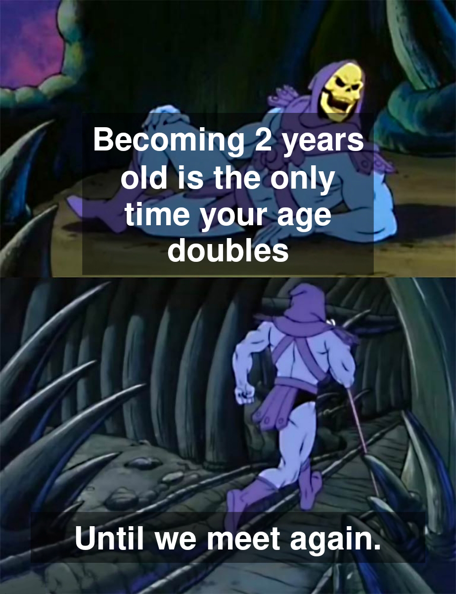 funny memes - minor conjuration purple worm poison - Becoming 2 years old is the only time your age doubles Until we meet again.