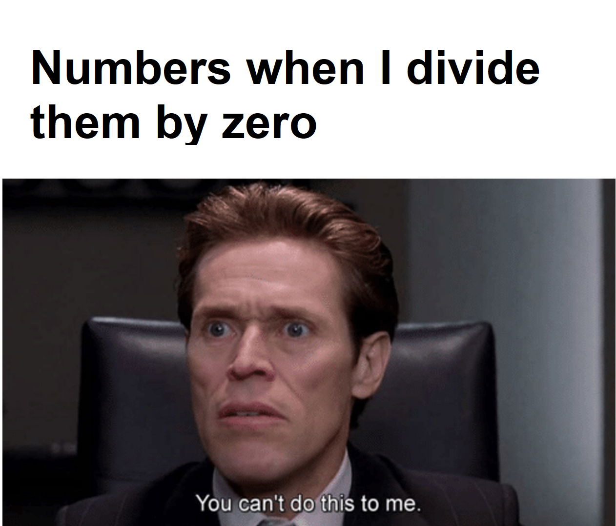 funny memes - photo caption - Numbers when I divide them by zero You can't do this to me.